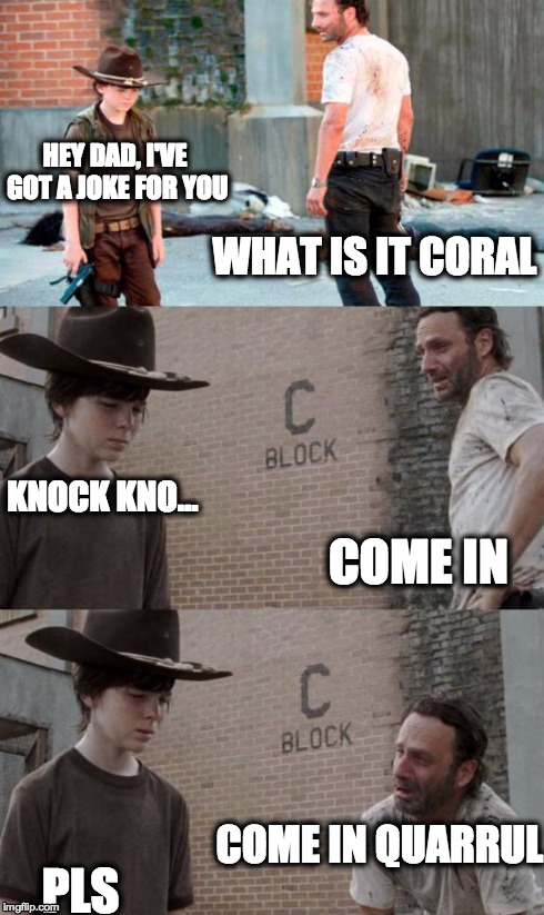 Rick and Carl 3 Meme | WHAT IS IT CORAL HEY DAD, I'VE GOT A JOKE FOR YOU COME IN KNOCK KNO... COME IN QUARRUL PLS | image tagged in memes,rick and carl 3,HeyCarl | made w/ Imgflip meme maker