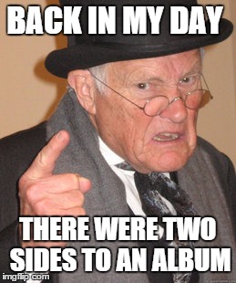 Back In My Day | BACK IN MY DAY THERE WERE TWO SIDES TO AN ALBUM | image tagged in memes,back in my day | made w/ Imgflip meme maker