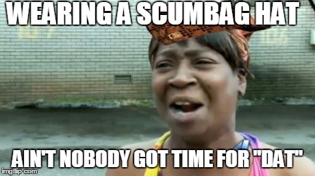 Ain't Nobody Got Time For That | WEARING A SCUMBAG HAT AIN'T NOBODY GOT TIME FOR "DAT" | image tagged in memes,aint nobody got time for that,scumbag | made w/ Imgflip meme maker