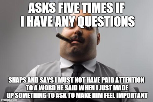 Scumbag Boss | ASKS FIVE TIMES IF I HAVE ANY QUESTIONS SNAPS AND SAYS I MUST NOT HAVE PAID ATTENTION TO A WORD HE SAID WHEN I JUST MADE UP SOMETHING TO ASK | image tagged in memes,scumbag boss,AdviceAnimals | made w/ Imgflip meme maker