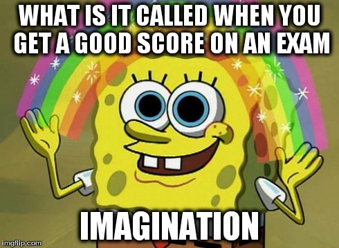 Imagination Spongebob | WHAT IS IT CALLED WHEN YOU GET A GOOD SCORE ON AN EXAM IMAGINATION | image tagged in memes,imagination spongebob | made w/ Imgflip meme maker