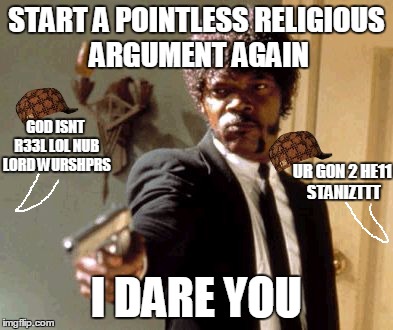 Say That Again I Dare You | START A POINTLESS RELIGIOUS ARGUMENT AGAIN I DARE YOU UR G0N 2 HE11 STANIZTTT G0D ISNT R33L LOL NUB LORD WURSHPRS | image tagged in memes,say that again i dare you,scumbag,religion | made w/ Imgflip meme maker