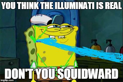 Don't You Squidward | YOU THINK THE ILLUMINATI IS REAL DON'T YOU SQUIDWARD | image tagged in memes,dont you squidward,that blue thing is squidward's hand,illuminati | made w/ Imgflip meme maker