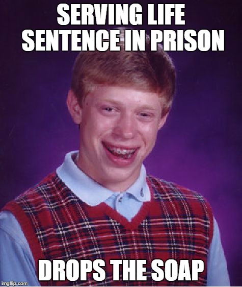 Bad Luck Brian Meme | SERVING LIFE SENTENCE IN PRISON DROPS THE SOAP | image tagged in memes,bad luck brian | made w/ Imgflip meme maker