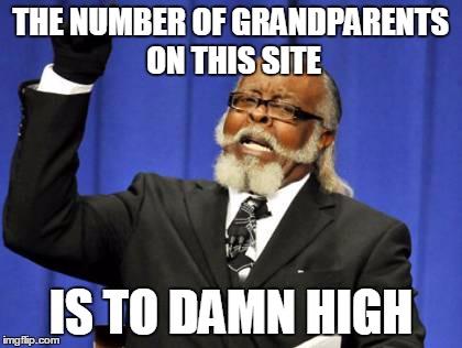 Too Damn High Meme | THE NUMBER OF GRANDPARENTS ON THIS SITE IS TO DAMN HIGH | image tagged in memes,too damn high | made w/ Imgflip meme maker