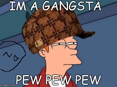 pewpew | IM A GANGSTA PEW PEW PEW | image tagged in cool | made w/ Imgflip meme maker