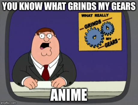 And ridiculously long Peter griffin news memes | YOU KNOW WHAT GRINDS MY GEARS ANIME | image tagged in memes,peter griffin news | made w/ Imgflip meme maker