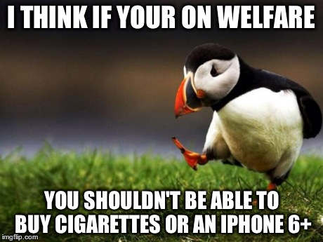 Unpopular Opinion Puffin Meme | I THINK IF YOUR ON WELFARE YOU SHOULDN'T BE ABLE TO BUY CIGARETTES OR AN IPHONE 6+ | image tagged in memes,unpopular opinion puffin | made w/ Imgflip meme maker