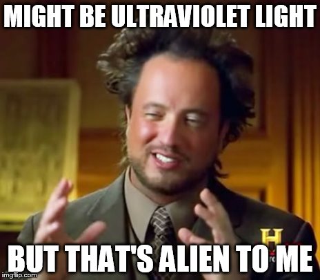 Ancient Aliens Meme | MIGHT BE ULTRAVIOLET LIGHT BUT THAT'S ALIEN TO ME | image tagged in memes,ancient aliens | made w/ Imgflip meme maker