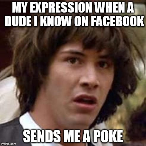 Conspiracy Keanu Meme | MY EXPRESSION WHEN A DUDE I KNOW ON FACEBOOK SENDS ME A POKE | image tagged in memes,conspiracy keanu | made w/ Imgflip meme maker