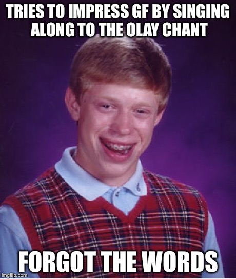 Bad Luck Brian | TRIES TO IMPRESS GF BY SINGING ALONG TO THE OLAY CHANT FORGOT THE WORDS | image tagged in memes,bad luck brian | made w/ Imgflip meme maker