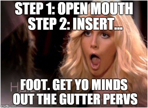So Much Drama | STEP 1: OPEN MOUTH STEP 2: INSERT... FOOT. GET YO MINDS OUT THE GUTTER PERVS | image tagged in memes,so much drama | made w/ Imgflip meme maker