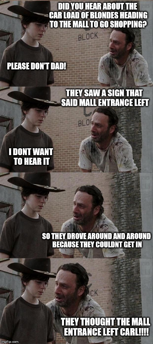 Rick and Carl Long | DID YOU HEAR ABOUT THE CAR LOAD OF BLONDES HEADING TO THE MALL TO GO SHOPPING? PLEASE DON'T DAD! THEY SAW A SIGN THAT SAID MALL ENTRANCE LEF | image tagged in memes,rick and carl long | made w/ Imgflip meme maker