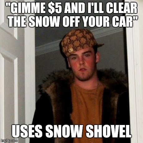 Scumbag Steve | "GIMME $5 AND I'LL CLEAR THE SNOW OFF YOUR CAR" USES SNOW SHOVEL | image tagged in memes,scumbag steve,AdviceAnimals | made w/ Imgflip meme maker
