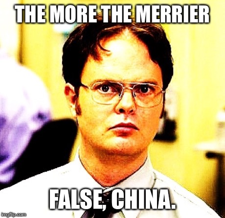 THE MORE THE MERRIER FALSE, CHINA. | image tagged in dwight schrute | made w/ Imgflip meme maker
