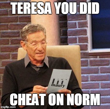 Maury Lie Detector Meme | TERESA YOU DID CHEAT ON NORM | image tagged in memes,maury lie detector | made w/ Imgflip meme maker