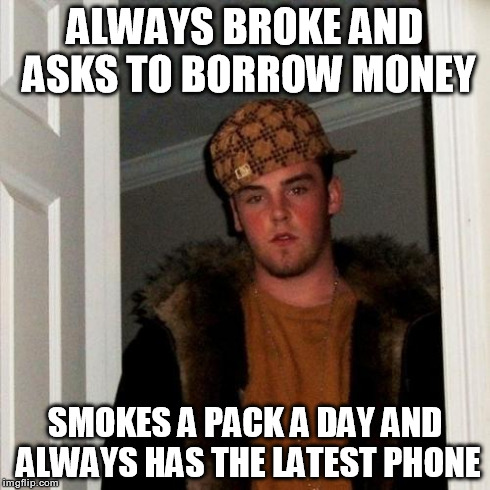 Scumbag Steve Meme | ALWAYS BROKE AND ASKS TO BORROW MONEY SMOKES A PACK A DAY AND ALWAYS HAS THE LATEST PHONE | image tagged in memes,scumbag steve | made w/ Imgflip meme maker