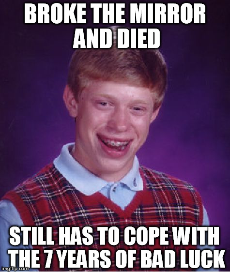 Bad Luck Brian Meme | BROKE THE MIRROR AND DIED STILL HAS TO COPE WITH THE 7 YEARS OF BAD LUCK | image tagged in memes,bad luck brian | made w/ Imgflip meme maker