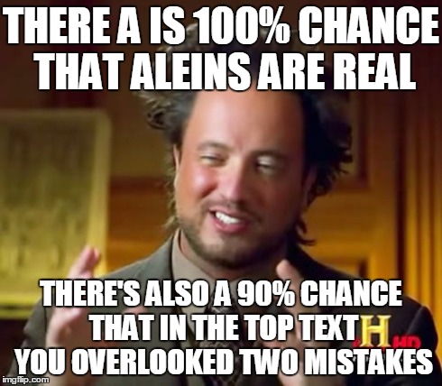 Ancient Aliens Meme | THERE A IS 100% CHANCE THAT ALEINS ARE REAL THERE'S ALSO A 90% CHANCE THAT IN THE TOP TEXT YOU OVERLOOKED TWO MISTAKES | image tagged in memes,ancient aliens | made w/ Imgflip meme maker