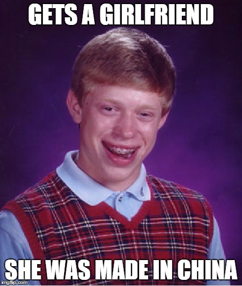 Bad Luck Brian | GETS A GIRLFRIEND SHE WAS MADE IN CHINA | image tagged in memes,bad luck brian | made w/ Imgflip meme maker