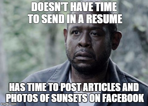 This is all of my hipster friends. | DOESN'T HAVE TIME TO SEND IN A RESUME HAS TIME TO POST ARTICLES AND PHOTOS OF SUNSETS ON FACEBOOK | image tagged in forest whitaker | made w/ Imgflip meme maker