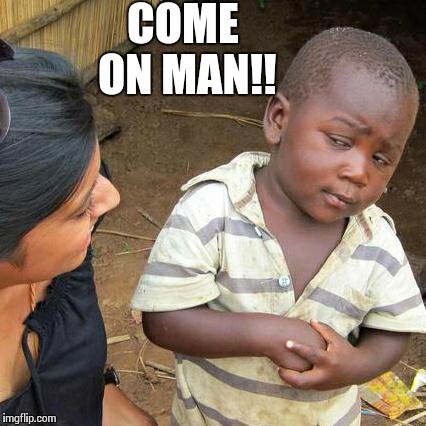 Third World Skeptical Kid | COME ON MAN!! | image tagged in memes,third world skeptical kid | made w/ Imgflip meme maker