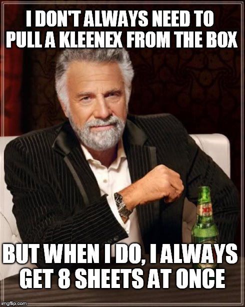 The Most Interesting Man In The World | I DON'T ALWAYS NEED TO PULL A KLEENEX FROM THE BOX BUT WHEN I DO, I ALWAYS GET 8 SHEETS AT ONCE | image tagged in memes,the most interesting man in the world | made w/ Imgflip meme maker