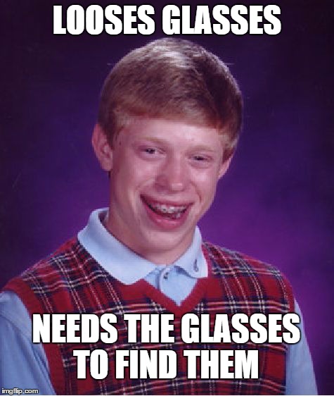Bad Luck Brian Meme | LOOSES GLASSES NEEDS THE GLASSES TO FIND THEM | image tagged in memes,bad luck brian | made w/ Imgflip meme maker