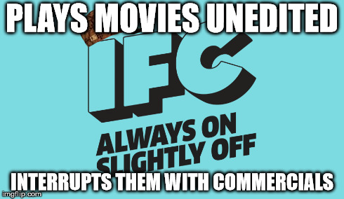Scumbag IFC | PLAYS MOVIES UNEDITED INTERRUPTS THEM WITH COMMERCIALS | image tagged in scumbag,ifc | made w/ Imgflip meme maker