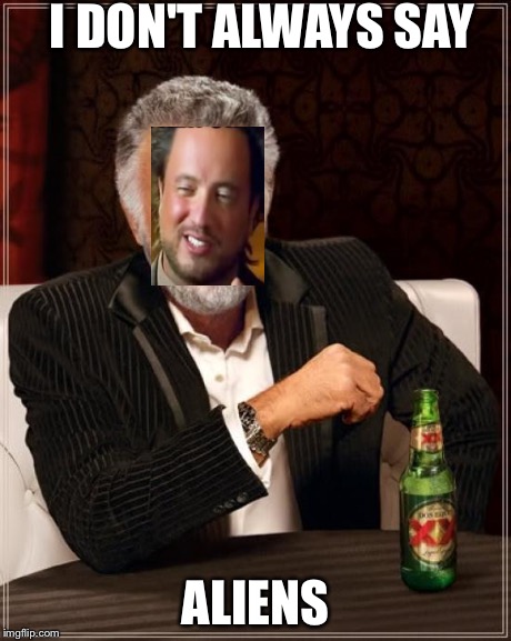 The Most Interesting Man In The World Meme | I DON'T ALWAYS SAY ALIENS | image tagged in memes,the most interesting man in the world | made w/ Imgflip meme maker