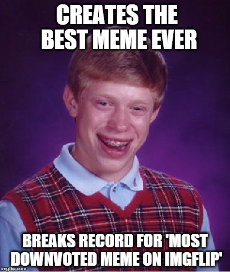What is that record anyway? and who holds it? | CREATES THE BEST MEME EVER BREAKS RECORD FOR 'MOST DOWNVOTED MEME ON IMGFLIP' | image tagged in memes,bad luck brian | made w/ Imgflip meme maker