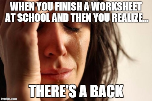 School Work | WHEN YOU FINISH A WORKSHEET AT SCHOOL AND THEN YOU REALIZE... THERE'S A BACK | image tagged in memes,first world problems | made w/ Imgflip meme maker