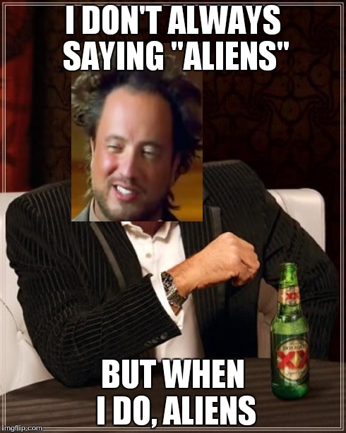 The Most Interesting Man In The World Meme | I DON'T ALWAYS SAYING "ALIENS" BUT WHEN I DO, ALIENS | image tagged in memes,the most interesting man in the world | made w/ Imgflip meme maker