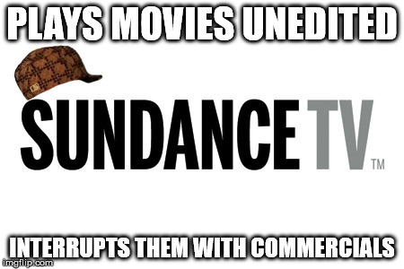Scumbag Sundance TV | PLAYS MOVIES UNEDITED INTERRUPTS THEM WITH COMMERCIALS | image tagged in scumbag,sundance tv | made w/ Imgflip meme maker