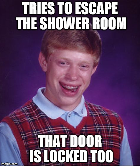 Bad Luck Brian Meme | TRIES TO ESCAPE THE SHOWER ROOM THAT DOOR IS LOCKED TOO | image tagged in memes,bad luck brian | made w/ Imgflip meme maker