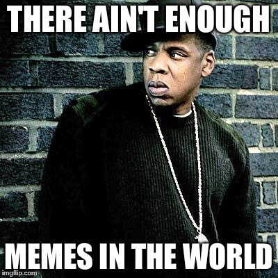 Jay Z | THERE AIN'T ENOUGH MEMES IN THE WORLD | image tagged in jay z | made w/ Imgflip meme maker