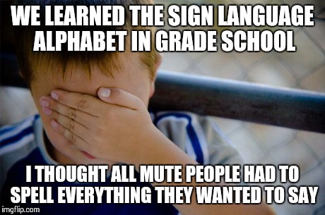 Confession Kid Meme | WE LEARNED THE SIGN LANGUAGE ALPHABET IN GRADE SCHOOL I THOUGHT ALL MUTE PEOPLE HAD TO SPELL EVERYTHING THEY WANTED TO SAY | image tagged in memes,confession kid,AdviceAnimals | made w/ Imgflip meme maker