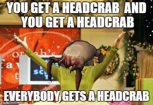 Everybody Gets a Headcrab! | YOU GET A HEADCRABAND YOU GET A HEADCRAB EVERYBODY GETS A HEADCRAB | image tagged in memes,you get an x and you get an x,half life | made w/ Imgflip meme maker