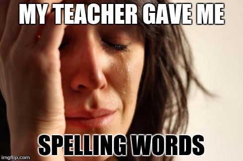 First World Problems Meme | MY TEACHER GAVE ME SPELLING WORDS | image tagged in memes,first world problems | made w/ Imgflip meme maker