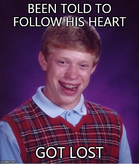 Bad Luck Brian | BEEN TOLD TO FOLLOW HIS HEART GOT LOST | image tagged in memes,bad luck brian | made w/ Imgflip meme maker