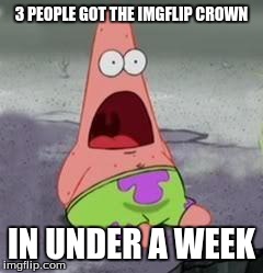 Suprised Patrick | 3 PEOPLE GOT THE IMGFLIP CROWN IN UNDER A WEEK | image tagged in suprised patrick | made w/ Imgflip meme maker