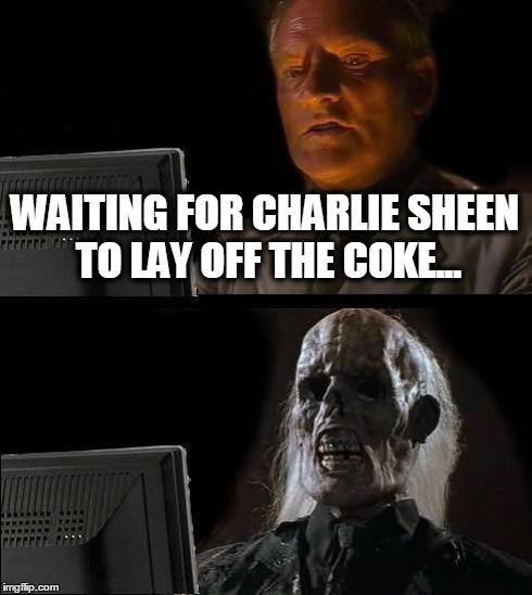 I'll Just Wait Here Meme | WAITING FOR CHARLIE SHEEN TO LAY OFF THE COKE... | image tagged in memes,ill just wait here | made w/ Imgflip meme maker