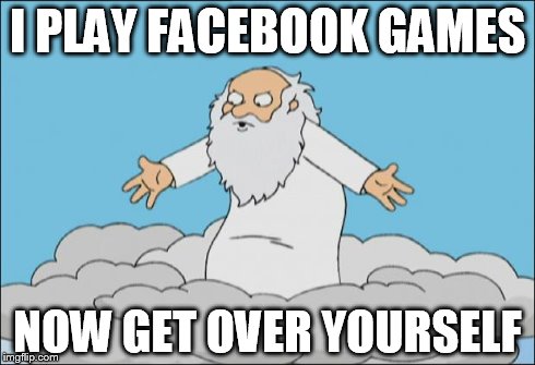 Angrygod | I PLAY FACEBOOK GAMES NOW GET OVER YOURSELF | image tagged in angrygod | made w/ Imgflip meme maker