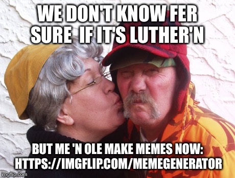 MN Meta Meme | WE DON'T KNOW FER SURE  IF IT'S LUTHER'N BUT ME 'N OLE MAKE MEMES NOW: HTTPS://IMGFLIP.COM/MEMEGENERATOR | image tagged in minnesota | made w/ Imgflip meme maker