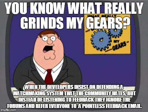 Peter Griffin News Meme | YOU KNOW WHAT REALLY GRINDS MY GEARS? WHEN THE DEVELOPERS INSIST ON DEFENDING A MATCHMAKING SYSTEM THAT THE COMMUNITY HATES, BUT INSTEAD OF  | image tagged in memes,peter griffin news | made w/ Imgflip meme maker