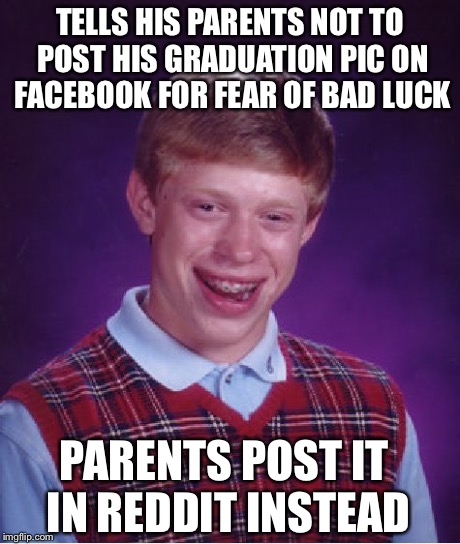 Bad Luck Brian Meme | TELLS HIS PARENTS NOT TO POST HIS GRADUATION PIC ON FACEBOOK FOR FEAR OF BAD LUCK PARENTS POST IT IN REDDIT INSTEAD | image tagged in memes,bad luck brian | made w/ Imgflip meme maker