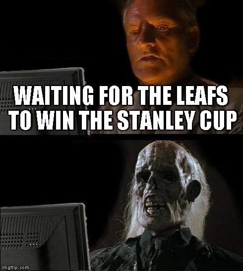 I'll Just Wait Here Meme | WAITING FOR THE LEAFS TO WIN THE STANLEY CUP | image tagged in memes,ill just wait here | made w/ Imgflip meme maker
