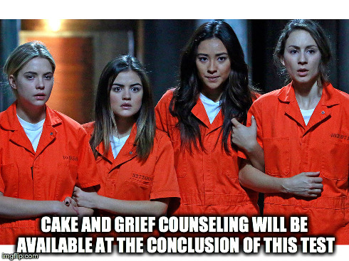PLL meets Portal | CAKE AND GRIEF COUNSELING WILL BE AVAILABLE AT THE CONCLUSION OF THIS TEST | image tagged in glados,pll,pretty little liars | made w/ Imgflip meme maker