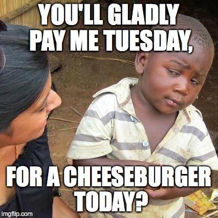 Third World Skeptical Kid Meme | YOU'LL GLADLY PAY ME TUESDAY, FOR A CHEESEBURGER TODAY? | image tagged in memes,third world skeptical kid | made w/ Imgflip meme maker
