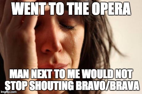 First World Problems Meme | WENT TO THE OPERA MAN NEXT TO ME WOULD NOT STOP SHOUTING BRAVO/BRAVA | image tagged in memes,first world problems,AdviceAnimals | made w/ Imgflip meme maker